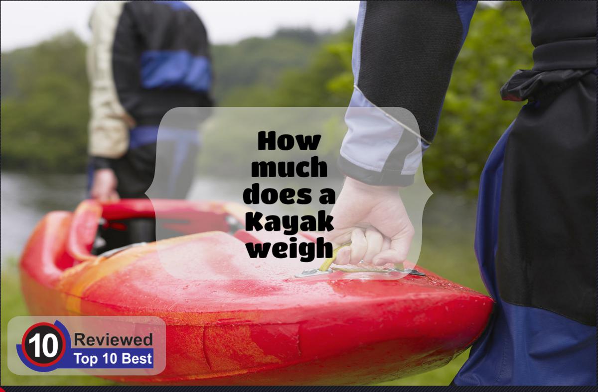 How Much Does a Kayak Weigh Ten Reviewed