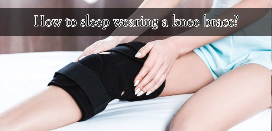 should i sleep with my knee brace on